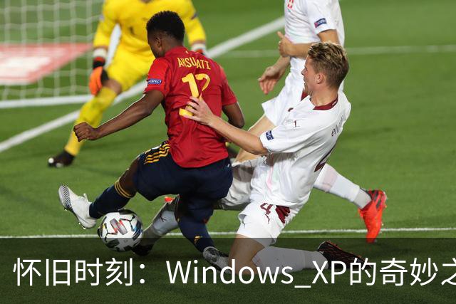 怀旧时刻：Windows XP的奇妙之旅