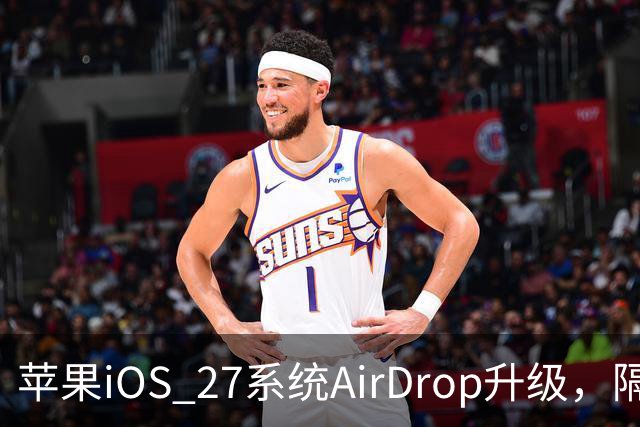 苹果iOS 27系统AirDrop升级，隔空投送速度提升80%