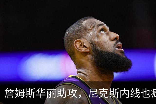 詹姆斯华丽助攻，尼克斯内线也疯狂，76人开门红！
