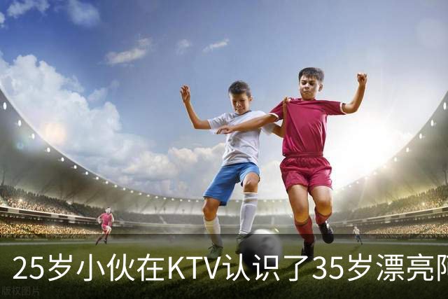 25岁小伙在KTV认识了35岁漂亮阿姨，两人同居后，小伙傻眼了